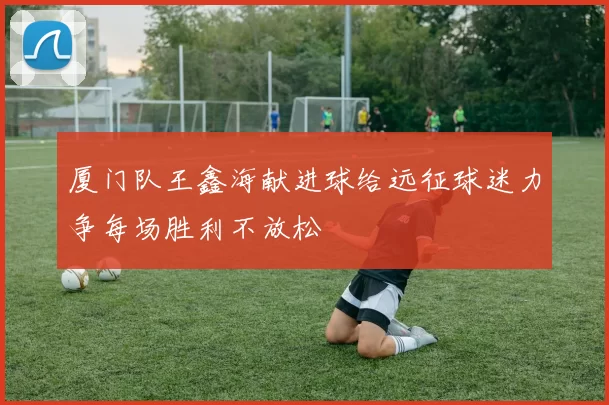 厦门队王鑫海献进球给远征球迷力争每场胜利不放松