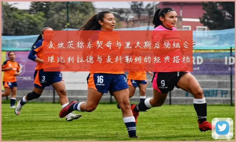 麦坎茨称东契奇与里夫斯后场组合堪比利拉德与麦科勒姆的经典搭档