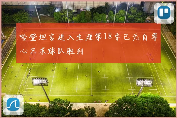 哈登坦言进入生涯第18季已无自尊心只求球队胜利