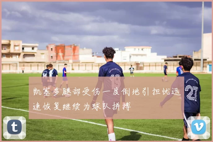 凯塞多腿部受伤一度倒地引担忧迅速恢复继续为球队拼搏