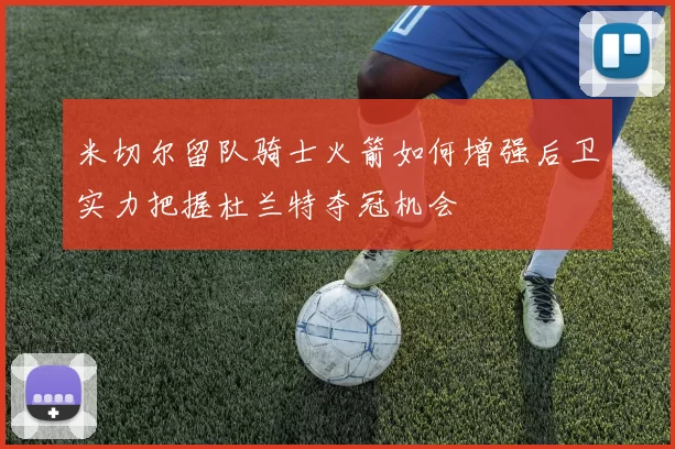 米切尔留队骑士火箭如何增强后卫实力把握杜兰特夺冠机会