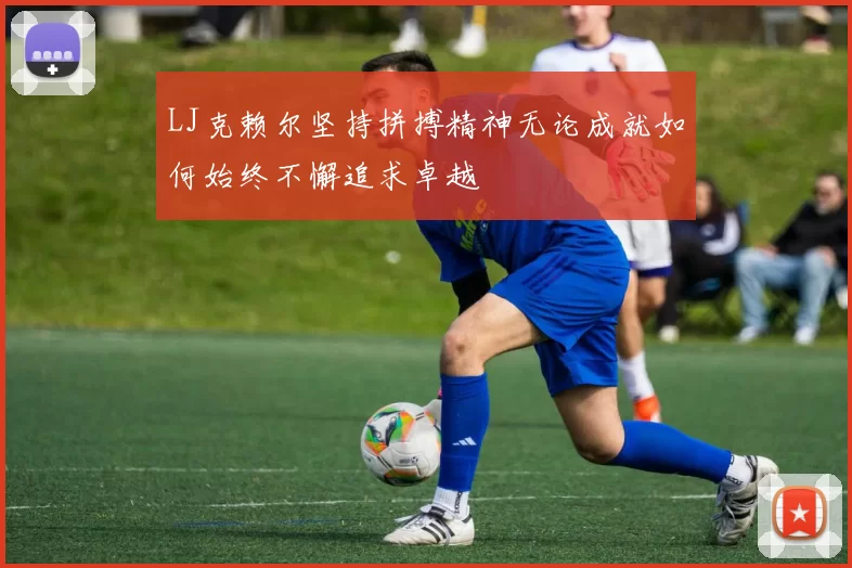 LJ克赖尔坚持拼搏精神无论成就如何始终不懈追求卓越