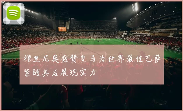 穆里尼奥盛赞皇马为世界最佳巴萨紧随其后展现实力