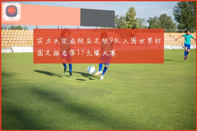 实力决定成败亚足联9队入围世界杯国足排名第15无缘大赛