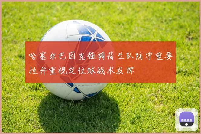 哈塞尔巴因克强调荷兰队防守重要性并重视定位球战术发挥