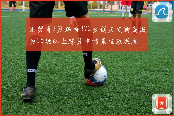 东契奇3月场均372分创历史新高成为15场以上球员中的最佳表现者