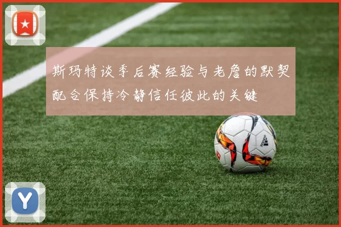 斯玛特谈季后赛经验与老詹的默契配合保持冷静信任彼此的关键
