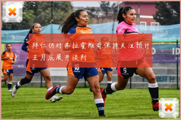 拜仁仍对弗拉霍维奇保持关注预计五月底展开谈判